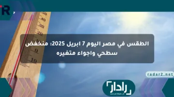 الطقس في مصر اليوم 7 أبريل 2025: منخفض سطحي وأجواء متغيرة